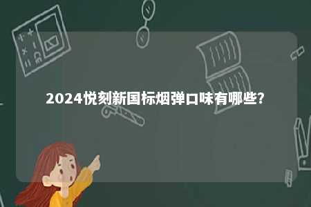 2024悦刻新国标烟弹口味有哪些�？ 